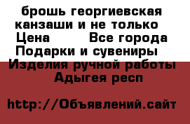 брошь георгиевская канзаши и не только › Цена ­ 50 - Все города Подарки и сувениры » Изделия ручной работы   . Адыгея респ.